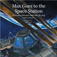 Max Goes to the Space Station A Science Adventure with Max the Dog by Bennett, Jeffrey; Carroll, Michael, 9781937548285