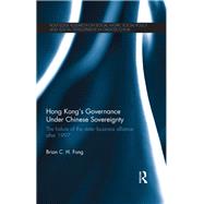 Hong Kongs Governance Under Chinese Sovereignty: The Failure of the State-Business Alliance after 1997 by Fong; Brian C. H., 9780415738286