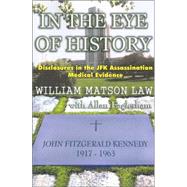 In the Eye of History : Disclosures in the JFK Assassination Medical Evidence by Law, William Matson; Eaglesham, Allan, 9780965658287