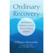 Ordinary Recovery Mindfulness, Addiction, and the Path of Lifelong Sobriety by Griffin, Kevin; Alexander, William, 9781590308288