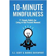 10-Minute Mindfulness: 71 Habits for Living in the Present Moment by Scott, S. J.; Davenport, Barrie, 9781546768289
