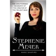Stephenie Meyer The Unauthorized Biography of the Creator of the Twilight Saga by Shapiro, Marc, 9780312638290
