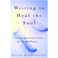 Writing to Heal the Soul Transforming Grief and Loss Through Writing by ZIMMERMANN, SUSAN, 9780609808290