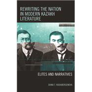 Rewriting the Nation in Modern Kazakh Literature Elites and Narratives by Kudaibergenova, Diana T., 9781498528290