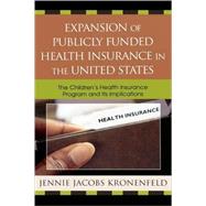 Expansion of Publicly Funded Health Insurance in the United States The Children's Health Insurance Program (CHIPS) and Its Implications by Kronenfeld, Jennie Jacobs, 9780739108291