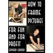 How to Frame Pictures For Fun and For Profit by Landon, Edward, 9781438288291