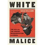 White Malice The CIA and the Covert Recolonization of Africa by Williams, Susan, 9781541768291