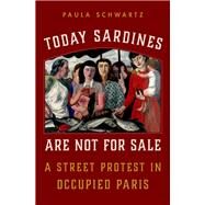 Today Sardines Are Not for Sale A Street Protest in Occupied Paris by Schwartz, Paula, 9780197648292