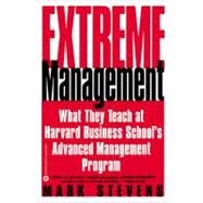 Extreme Management What They Teach at Harvard Business School's Advanced Management Program by Stevens, Mark, 9780446678292