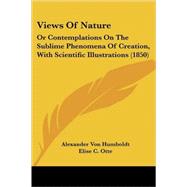 Views of Nature : Or Contemplations on the Sublime Phenomena of Creation, with Scientific Illustrations (1850) by Humboldt, Alexander Von; Otte, Elise C.; Bohn, Henry George, 9780548888292