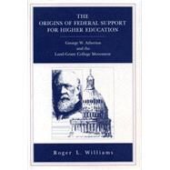 The Origins of Federal Support for Higher Education: George W. Atherton and the Land-grant College Movement by Williams, Roger L., 9780271028293