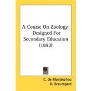 Course on Zoology : Designed for Secondary Education (1893) by De Montmahou, C.; Beauregard, H.; Greene, William H., 9780548638293