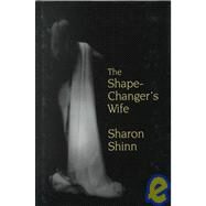 The Shape-Changer's Wife by Shinn, Sharon, 9780783888293