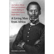 A Living Man from Africa; Jan Tzatzoe, Xhosa Chief and Missionary, and the Making of Nineteenth-Century South Africa by Roger S. Levine, 9780300198294