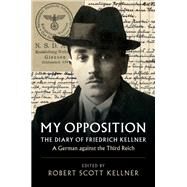 My Opposition by Kellner, Friedrich; Kellner, Robert Scott; Steinweis, Alan E., 9781108418294