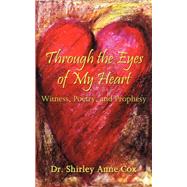 Through the Eyes of My Heart : Witness, Poetry, and Prophesy by Cox, Shirley Anne, 9781587368295