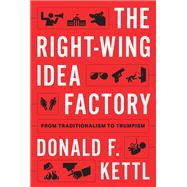 The Right-Wing Idea Factory From Traditionalism to Trumpism by Kettl, Donald F., 9780197778296