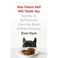 Your Future Self Will Thank You Secrets to Self-Control from the Bible and Brain Science (A Guide for Sinners,  Quitters, and Procrastinators) by Dyck, Drew, 9780802418296