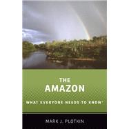 The Amazon What Everyone Needs to Know by Plotkin, Mark J., 9780190668297