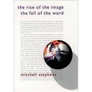 The Rise of the Image, the Fall of the Word by Stephens, Mitchell, 9780195098297