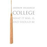 College: What It Was, Is, and Should Be by Delbanco, Andrew, 9780691158297