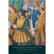 A Masterpiece Reconstructed; The Hours of Louis XII by Thomas Kren; Mark Evans; Janet Backhouse; Nancy Turner, 9780892368297