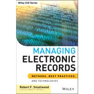 Managing Electronic Records Methods, Best Practices, and Technologies by Smallwood, Robert F.; Williams, Robert F., 9781118218297
