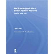 The Routledge Guide to British Political Archives: Sources since 1945 by Cook,Chris;Cook,Chris, 9781138878297