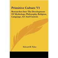 Primitive Culture: Researches into the Development of Mythology, Philosophy, Religion, Language, Art and Custom by Tylor, Edward B., 9781428638297