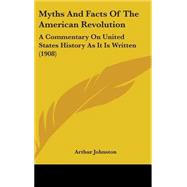 Myths and Facts of the American Revolution : A Commentary on United States History As It Is Written (1908) by Johnston, Arthur, 9781437238297