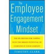 The Employee Engagement Mindset: The Six Drivers for Tapping into the Hidden Potential of Everyone in Your Company by Clark, Tim, 9780071788298