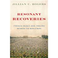 Resonant Recoveries French Music and Trauma Between the World Wars by Rogers, Jillian C., 9780190658298