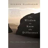 The Wisdom to Know the Difference: When to Make a Change-and When to Let Go by Flanagan, Eileen, 9781585428298
