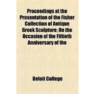 Proceedings at the Presentation of the Fisher Collection of Antique Greek Sculpture: On the Occasion of the Fiftieth Anniversary of the Inception of the Beloit College. June 20th, 1894 by College, Beloit, 9781154458299