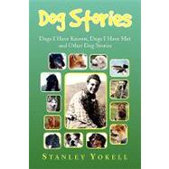 Dog Stories : Dogs I Have Known, Dogs I have Met and Other Dog Stories by Yokell, Stanley, 9781436398299