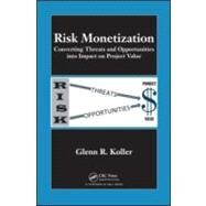 Risk Monetization: Converting Threats and Opportunities into Impact on Project Value by Koller; Glenn R., 9781439818299