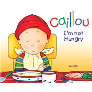 Caillou: I'm Not Hungry! by Nadeau, Nicole; Brignaud, Pierre, 9782894508299