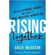 Rising Together How We Can Bridge Divides and Create a More Inclusive Workplace by Helgesen, Sally; Goldsmith, Marshall, 9780306828300