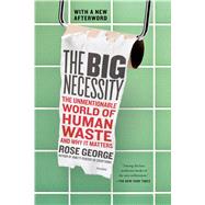 The Big Necessity The Unmentionable World of Human Waste and Why It Matters by George, Rose, 9781250058300