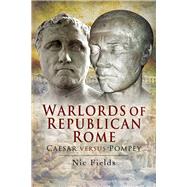 Warlords of Republican Rome: Caesar Versus Pompey by Fields, Nic, 9781844158300