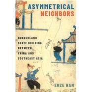 Asymmetrical Neighbors Borderland State Building between China and Southeast Asia by Han, Enze, 9780190688301