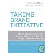Taking Brand Initiative : How Companies Can Align Strategy, Culture, and Identity Through Corporate Branding by Hatch, Mary Jo; Schultz, Majken, 9780787998301