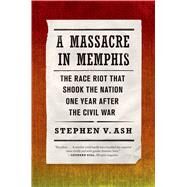 A Massacre in Memphis The Race Riot That Shook the Nation One Year After the Civil War by Ash, Stephen V., 9780809068302