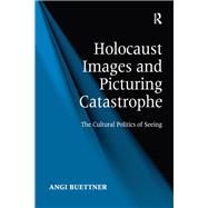 Holocaust Images and Picturing Catastrophe: The Cultural Politics of Seeing by Buettner,Angi, 9781138268302