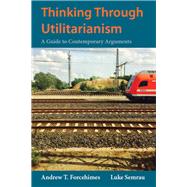 Thinking Through Utilitarianism by Forcehimes, Andrew T.; Semrau, Luke, 9781624668302