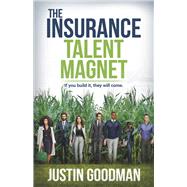 The Insurance Talent Magnet If you build it, they will come. by Goodman, Justin, 9781667858302
