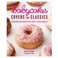 BabyCakes Covers the Classics Gluten-Free Vegan Recipes from Donuts to Snickerdoodles: A Baking Book by McKenna, Erin; Donne, Tara, 9780307718303