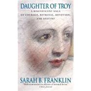 Daughter of Troy : A Magnificent Saga of Courage, Betrayal, Devotion, and Destiny by FRANKLIN SARAH B, 9780380818303