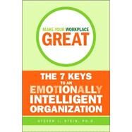 Make Your Workplace Great The 7 Keys to an Emotionally Intelligent Organization by Stein, Steven J., 9780470838303