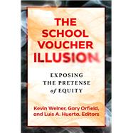 The School Voucher Illusion: Exposing the Pretense of Equity by Kevin Welner, Gary Orfield, Luis A. Huerta, 9780807768303